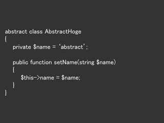 abstract class AbstractHoge
{
private $name = ‘abstract’;
public function setName(string $name)
{
$this->name = $name;
}
}
 