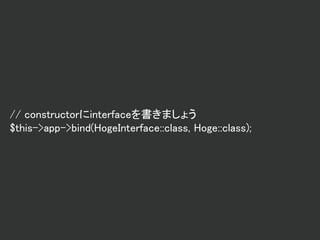 // constructorにinterfaceを書きましょう
$this->app->bind(HogeInterface::class, Hoge::class);
 