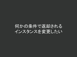 何かの条件で返却される
インスタンスを変更したい
 