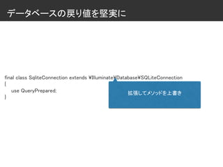 データベースの戻り値を堅実に
final class SqliteConnection extends ¥Illuminate¥Database¥SQLiteConnection
{
use QueryPrepared;
}
拡張してメソッドを上書き
 