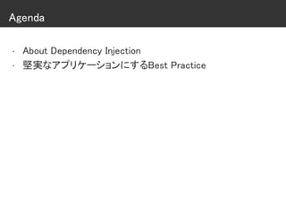 Agenda
• About Dependency Injection
• 堅実なアプリケーションにするBest Practice
 