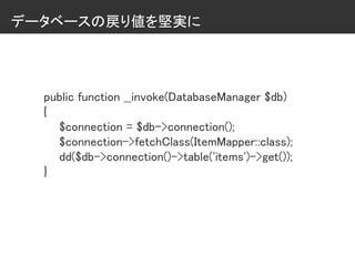データベースの戻り値を堅実に
public function __invoke(DatabaseManager $db)
{
$connection = $db->connection();
$connection->fetchClass(ItemMapper::class);
dd($db->connection()->table('items')->get());
}
 