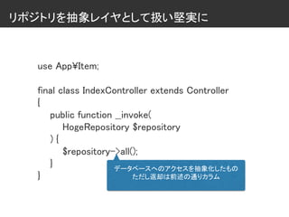 リポジトリを抽象レイヤとして扱い堅実に
use App¥Item;
final class IndexController extends Controller
{
public function __invoke(
HogeRepository $repository
) {
$repository->all();
}
}
データベースへのアクセスを抽象化したもの
ただし返却は前述の通りカラム
 