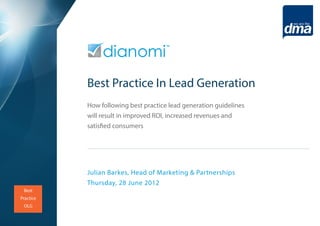 Best Practice In Lead Generation
           How following best practice lead generation guidelines
           will result in improved ROI, increased revenues and
           satisfied consumers




           Julian Barkes, Head of Marketing & Partnerships
           Thursday, 28 June 2012
 Best
Practice
 OLG
 