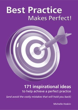171 inspirational ideas
             to help achieve a perfect practice
(and avoid the costly mistakes that will hold you back)

                                        Michelle Hoskin
 