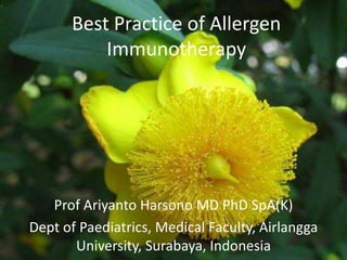 Best Practice of Allergen 
Immunotherapy 
Prof Ariyanto Harsono MD PhD SpA(K) 
Dept of Paediatrics, Medical Faculty, Airlangga 
University, Surabaya, Indonesia 
 