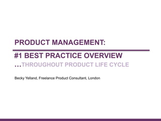 © CONCEP 2013
#1 BEST PRACTICE OVERVIEW
…THROUGHOUT PRODUCT LIFE CYCLE
February 2013
Becky Yelland, Freelance Product Cons...