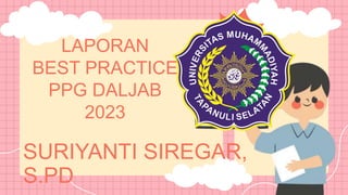 LAPORAN
BEST PRACTICE
PPG DALJAB
2023
SURIYANTI SIREGAR,
S.PD
 