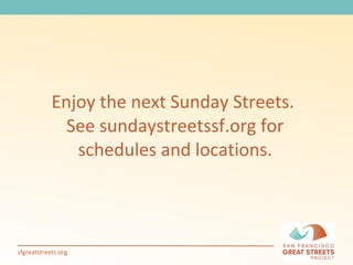 Enjoy the next Sunday Streets.  See sundaystreetssf.org for schedules and locations. 