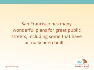 San Francisco has many wonderful plans for great public streets, including some that have actually been built … 