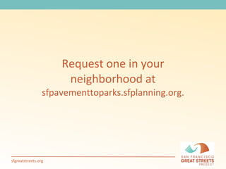 Request one in your neighborhood at  sfpavementtoparks.sfplanning.org. 