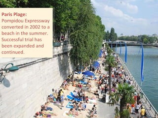 Paris Plage: Pompidou Expressway converted in 2002 to a beach in the summer. Successful trial has been expanded and continued. 