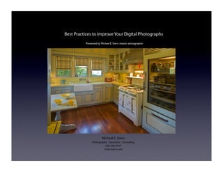 Best Practices to Improve Your Digital Photographs
          Presented by Michael E. Stern, master photographer




                       Michael E. Stern
               Photography Education Consulting
                         626-298-6747
                        CyberStern.com
 