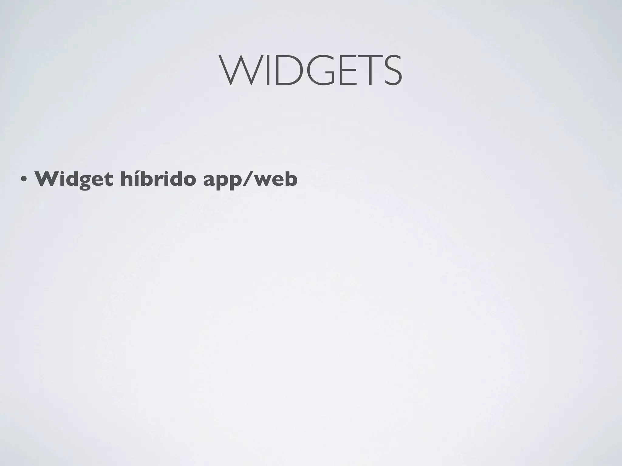 WIDGETS

•   Widget híbrido app/web
 