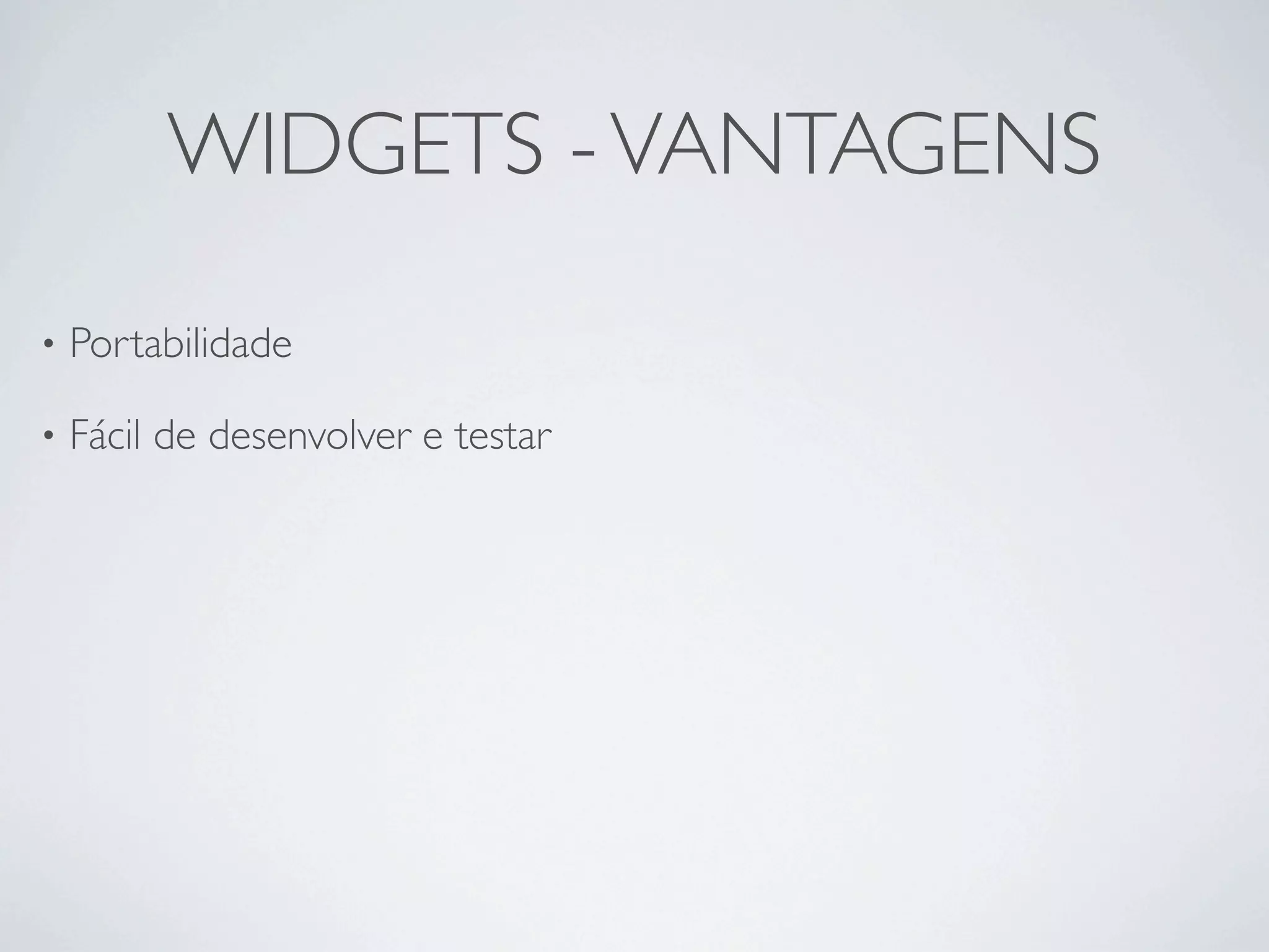 WIDGETS - VANTAGENS

•   Portabilidade 

•   Fácil de desenvolver e testar
 