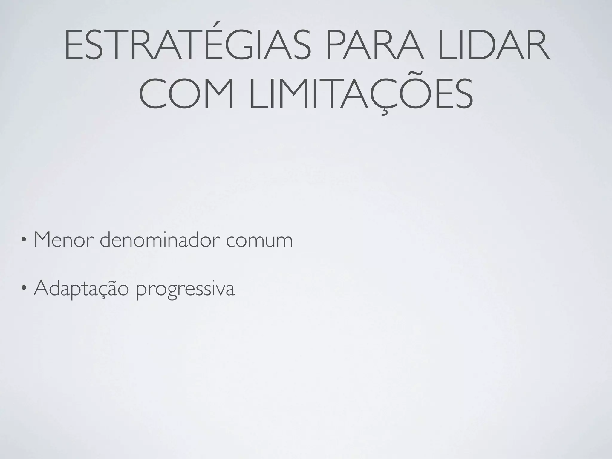 ESTRATÉGIAS PARA LIDAR
       COM LIMITAÇÕES


• Menor   denominador comum

• Adaptação   progressiva
 