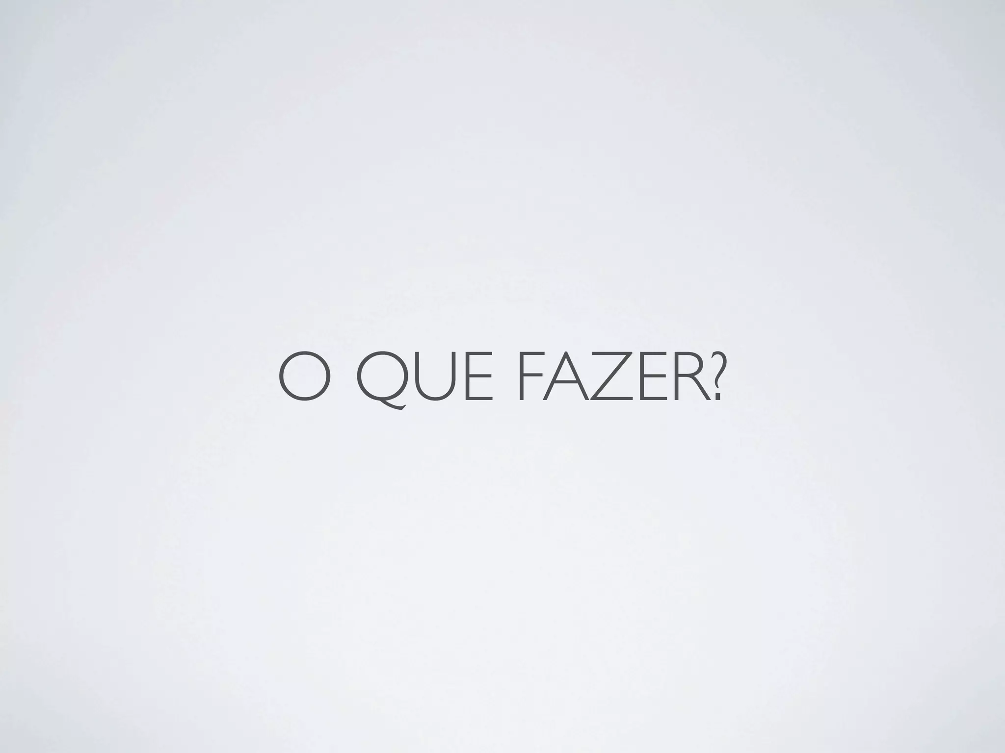 O QUE FAZER?
 