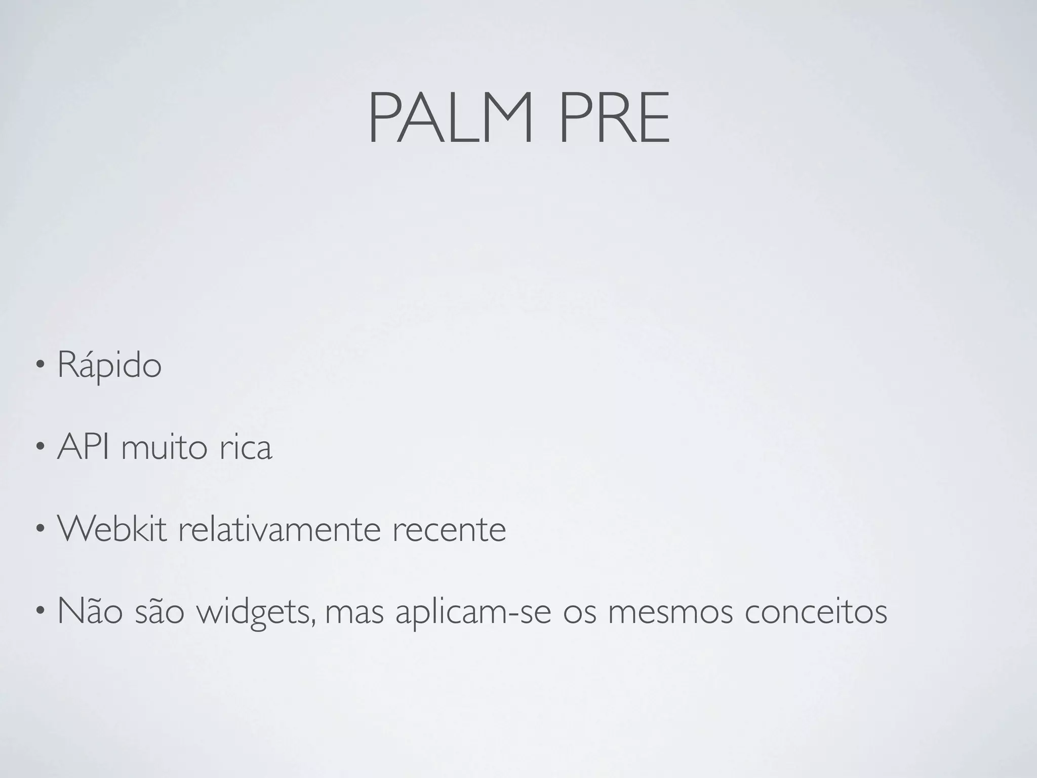 PALM PRE


• Rápido

• API   muito rica

• Webkit   relativamente recente

• Não   são widgets, mas aplicam-se os mesmos conceitos
 