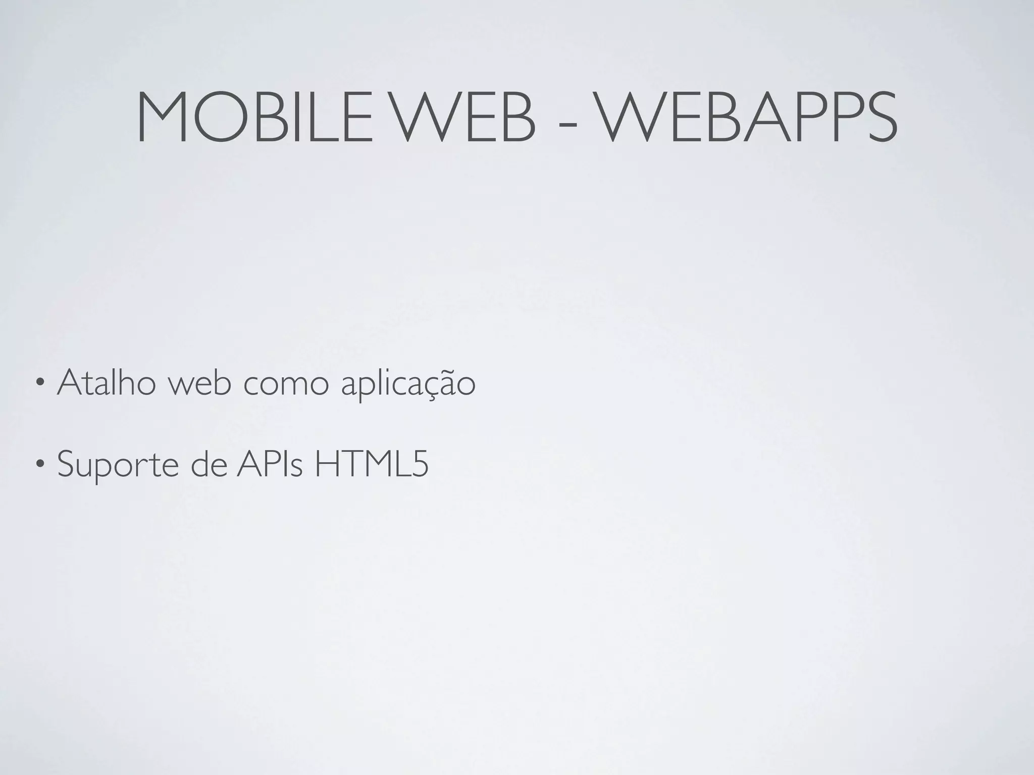 MOBILE WEB - WEBAPPS


• Atalho   web como aplicação

• Suporte   de APIs HTML5
 