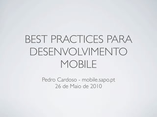 BEST PRACTICES PARA
 DESENVOLVIMENTO
       MOBILE
   Pedro Cardoso - mobile.sapo.pt
        26 de Maio de 2010
 