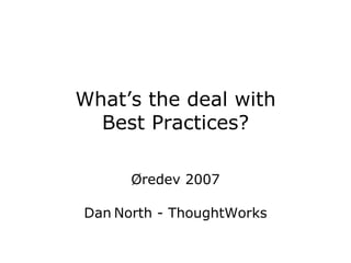 What’s the deal with Best Practices? Øredev 2007 Dan   North - ThoughtWorks 