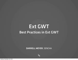 Ext GWT
                            Best Practices in Ext GWT



                                DARRELL MEYER, SENCHA



Monday, November 29, 2010
 