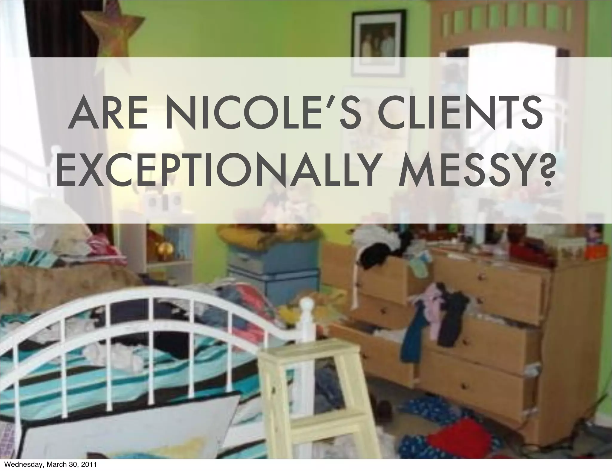 ARE NICOLE’S CLIENTS
             EXCEPTIONALLY MESSY?




Wednesday, March 30, 2011
 