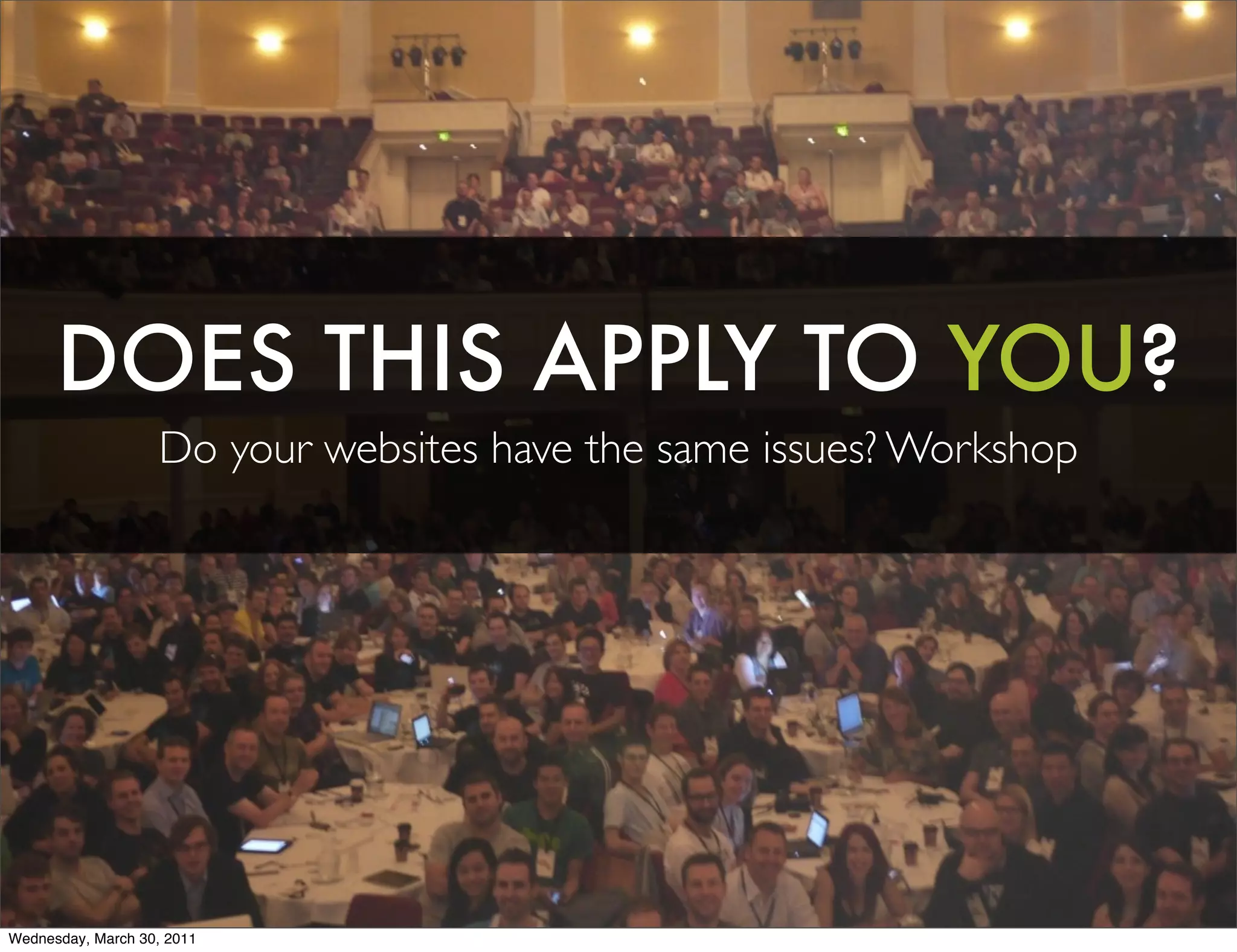 DOES THIS APPLY TO YOU?
                   Do your websites have the same issues? Workshop




Wednesday, March 30, 2011
 
