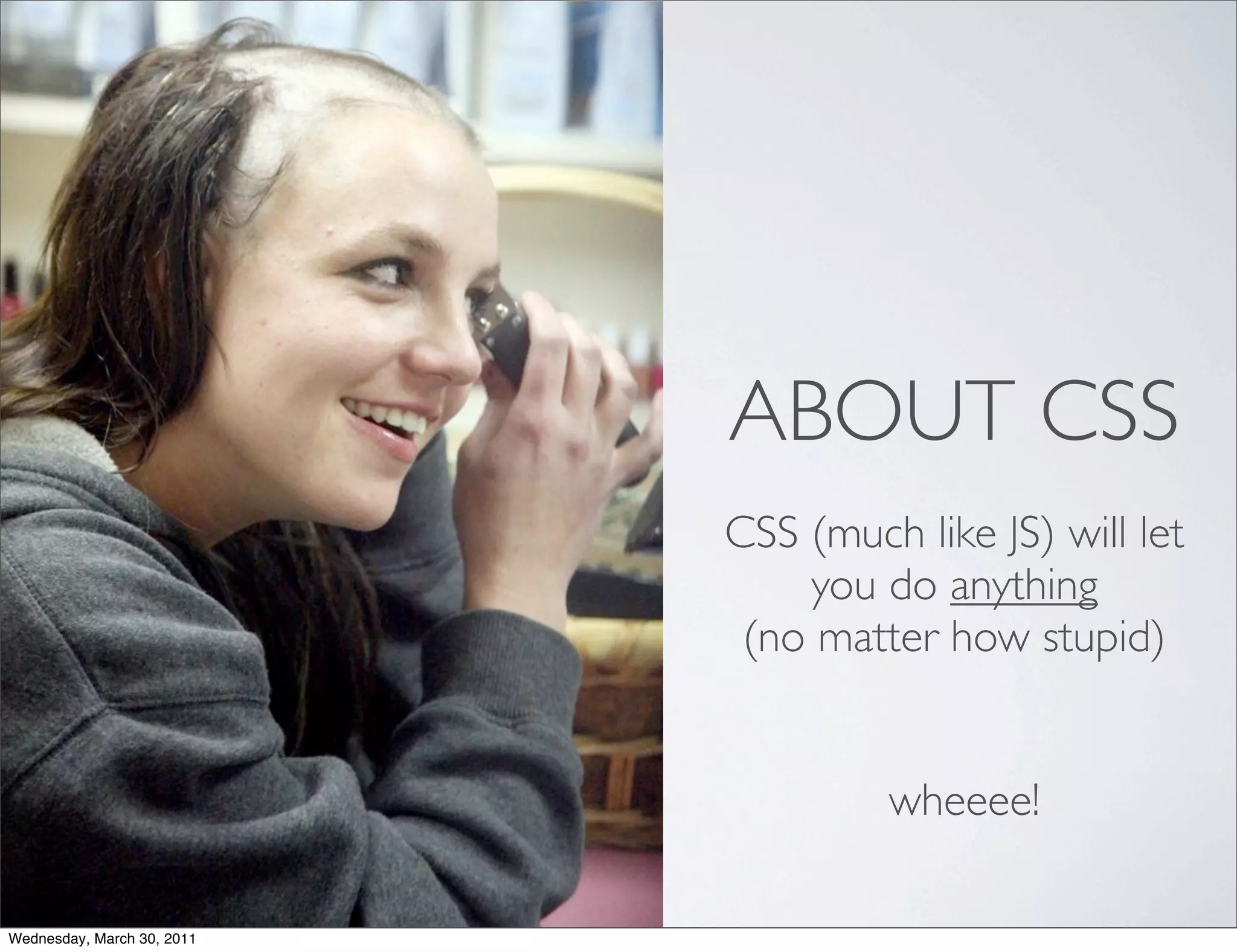 ABOUT CSS
                            CSS (much like JS) will let
                                you do anything
                             (no matter how stupid)


                                     wheeee!

Wednesday, March 30, 2011
 