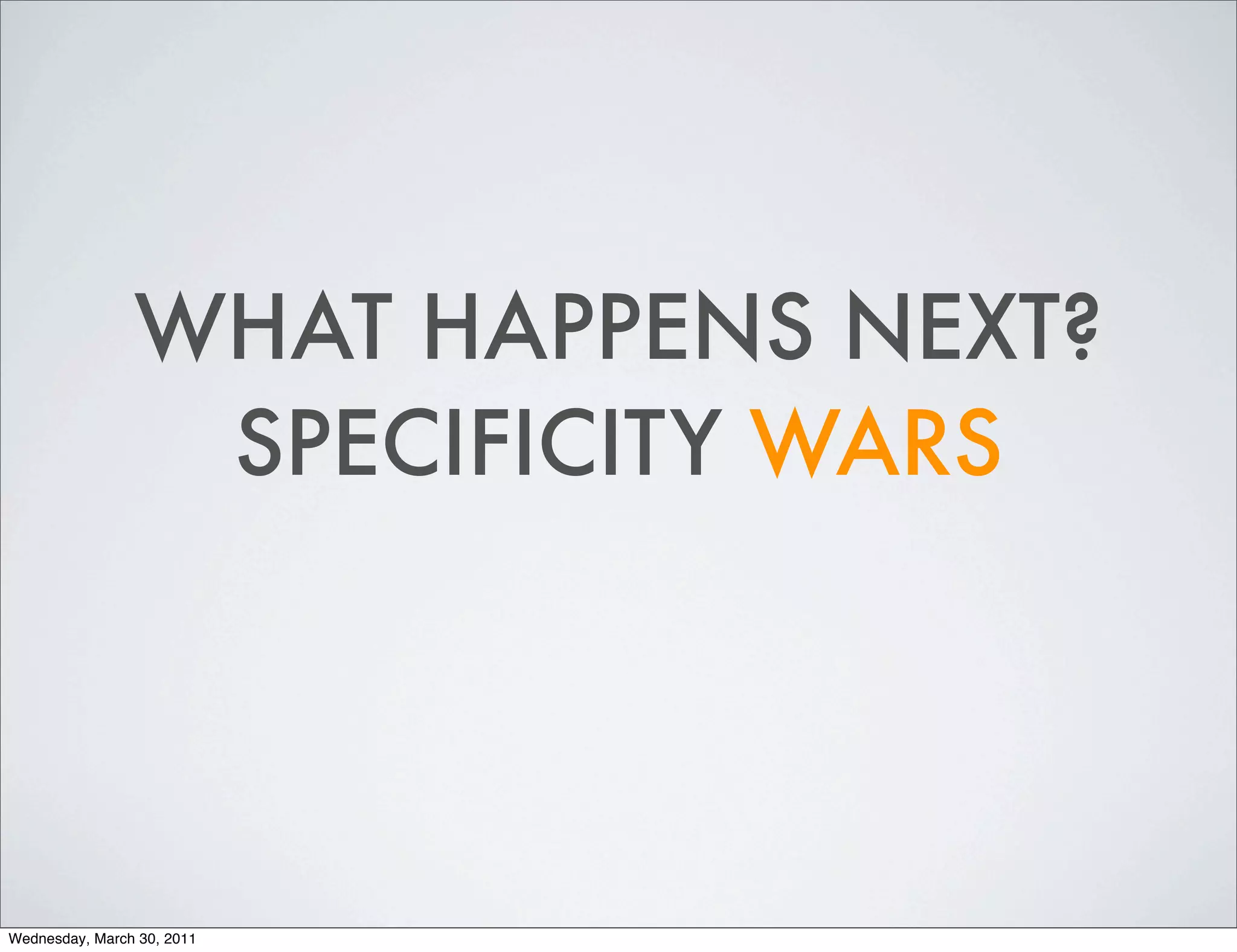 WHAT HAPPENS NEXT?
                 SPECIFICITY WARS




Wednesday, March 30, 2011
 