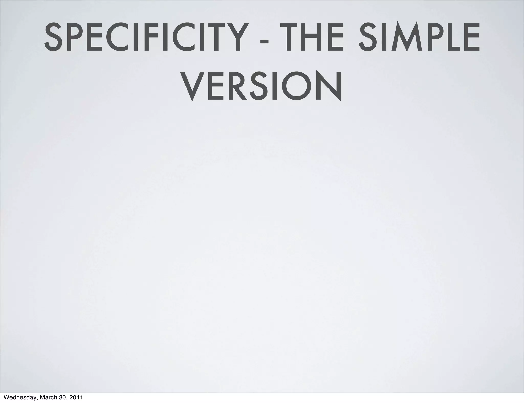 SPECIFICITY - THE SIMPLE
                   VERSION




Wednesday, March 30, 2011
 