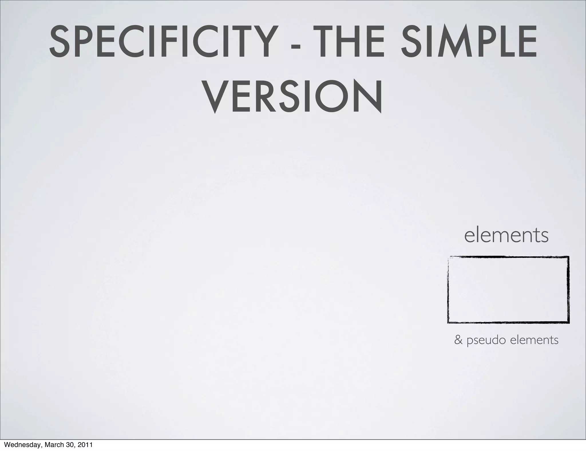 SPECIFICITY - THE SIMPLE
                   VERSION


                                elements



                               & pseudo elements




Wednesday, March 30, 2011
 
