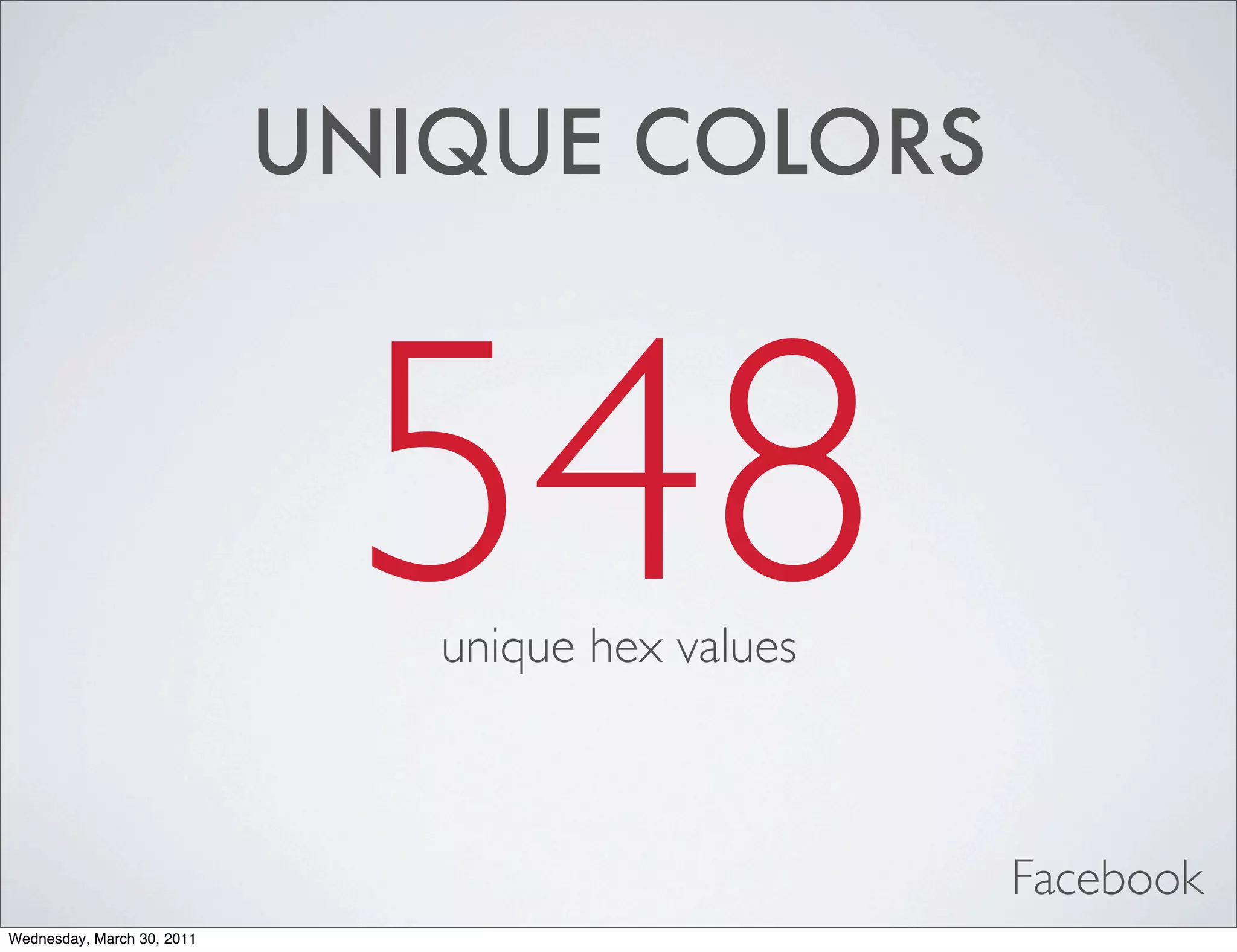UNIQUE COLORS



                             548
                               unique hex values



                                                   Facebook
Wednesday, March 30, 2011
 