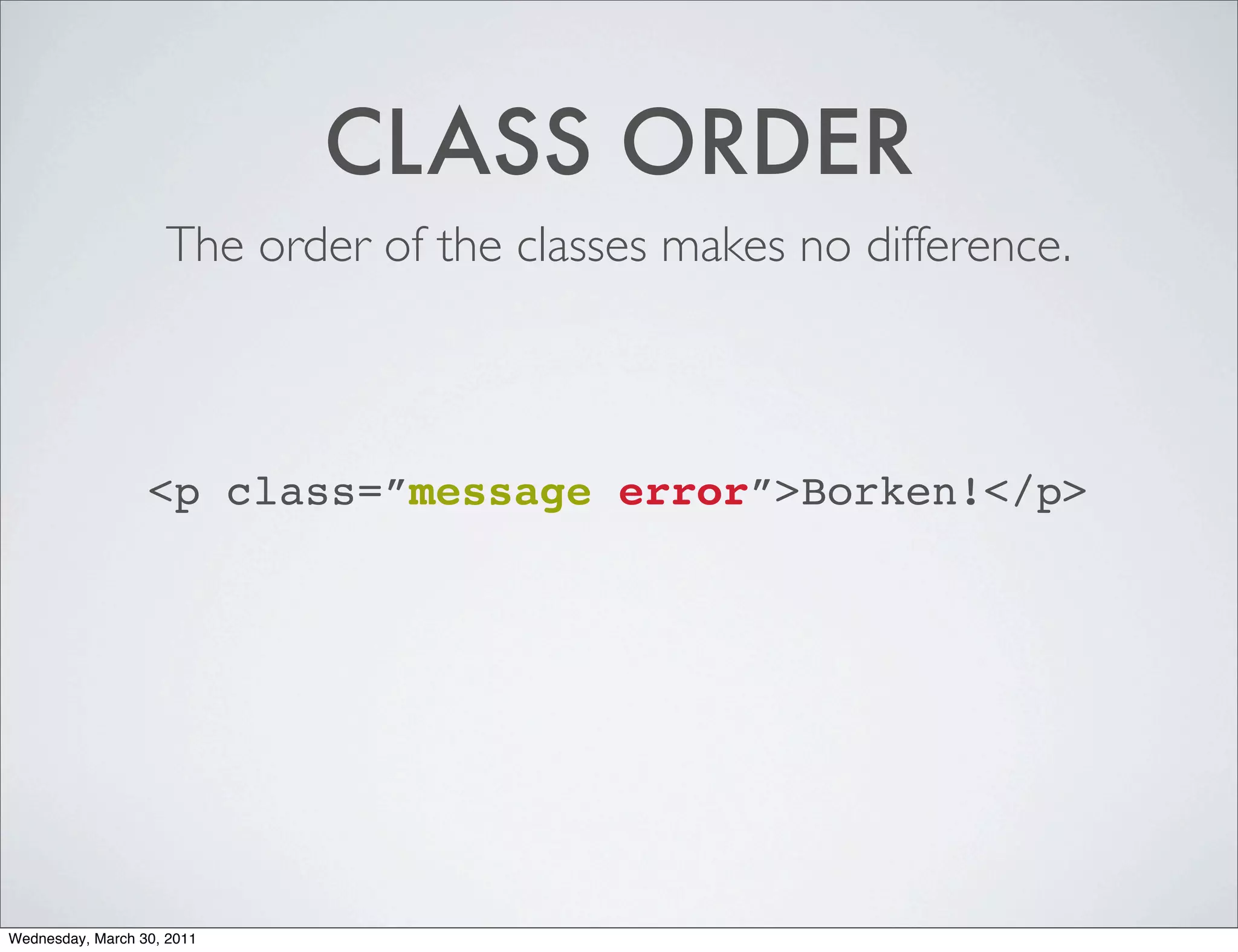 CLASS ORDER
                    The order of the classes makes no difference.



                  <p class=”message error”>Borken!</p>




Wednesday, March 30, 2011
 