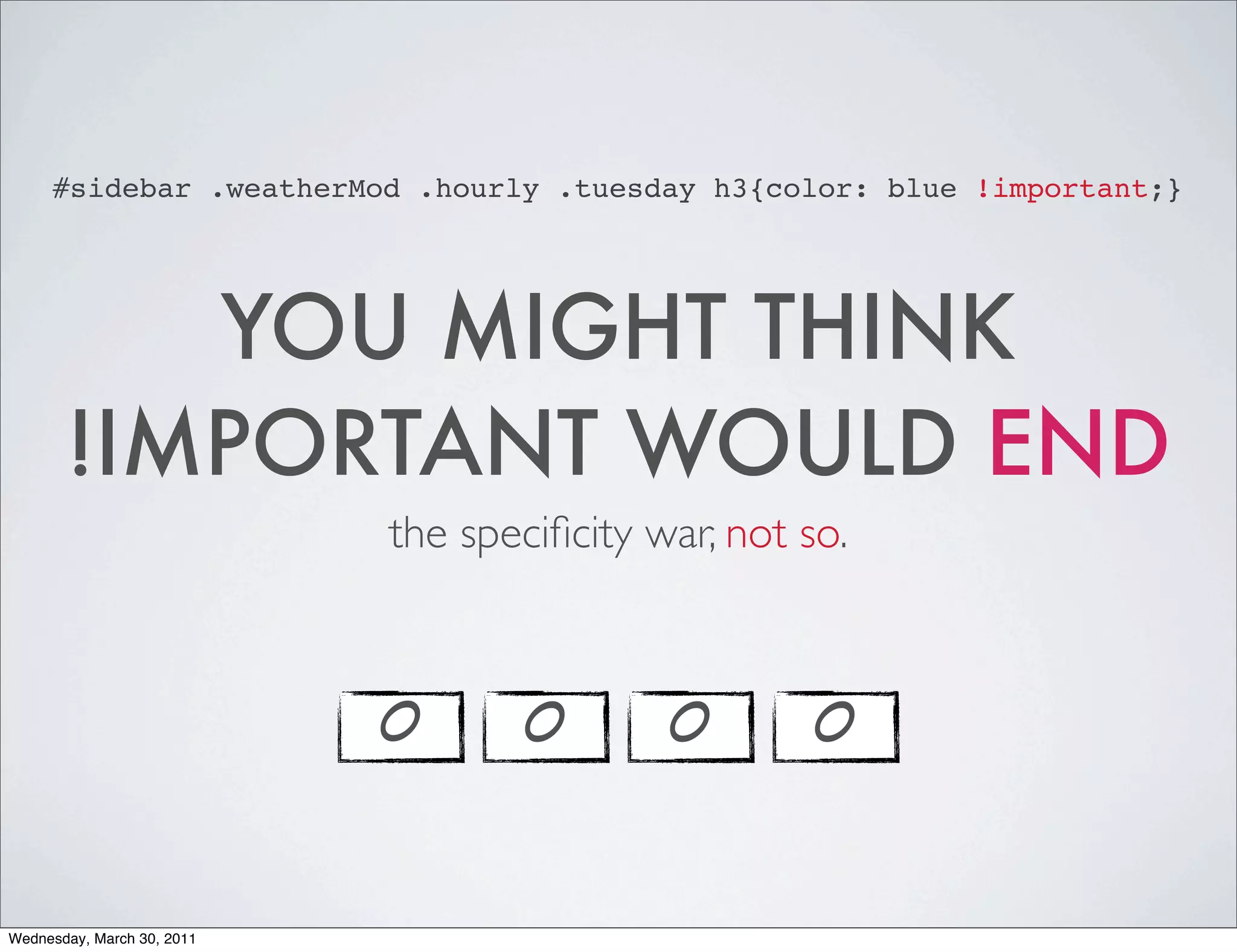 #sidebar .weatherMod .hourly .tuesday h3{color: blue !important;}




          YOU MIGHT THINK
       !IMPORTANT WOULD END
                            the speciﬁcity war, not so.



                            0      0        0       0


Wednesday, March 30, 2011
 