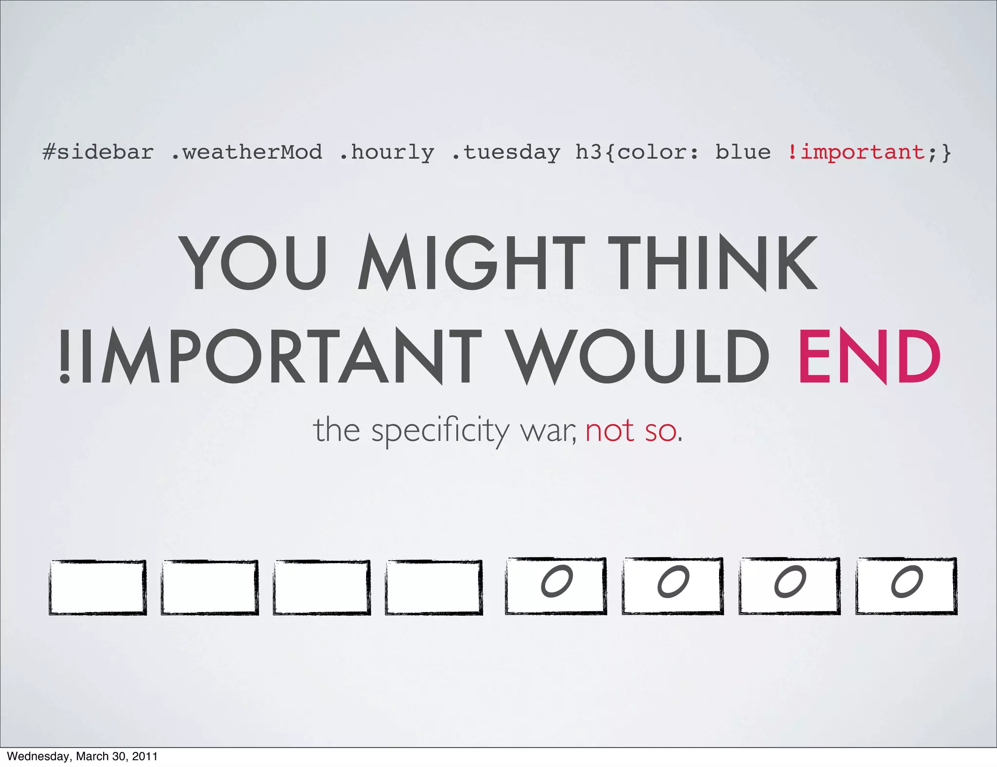 #sidebar .weatherMod .hourly .tuesday h3{color: blue !important;}




          YOU MIGHT THINK
       !IMPORTANT WOULD END
                            the speciﬁcity war, not so.



                                            0        0    0      0


Wednesday, March 30, 2011
 