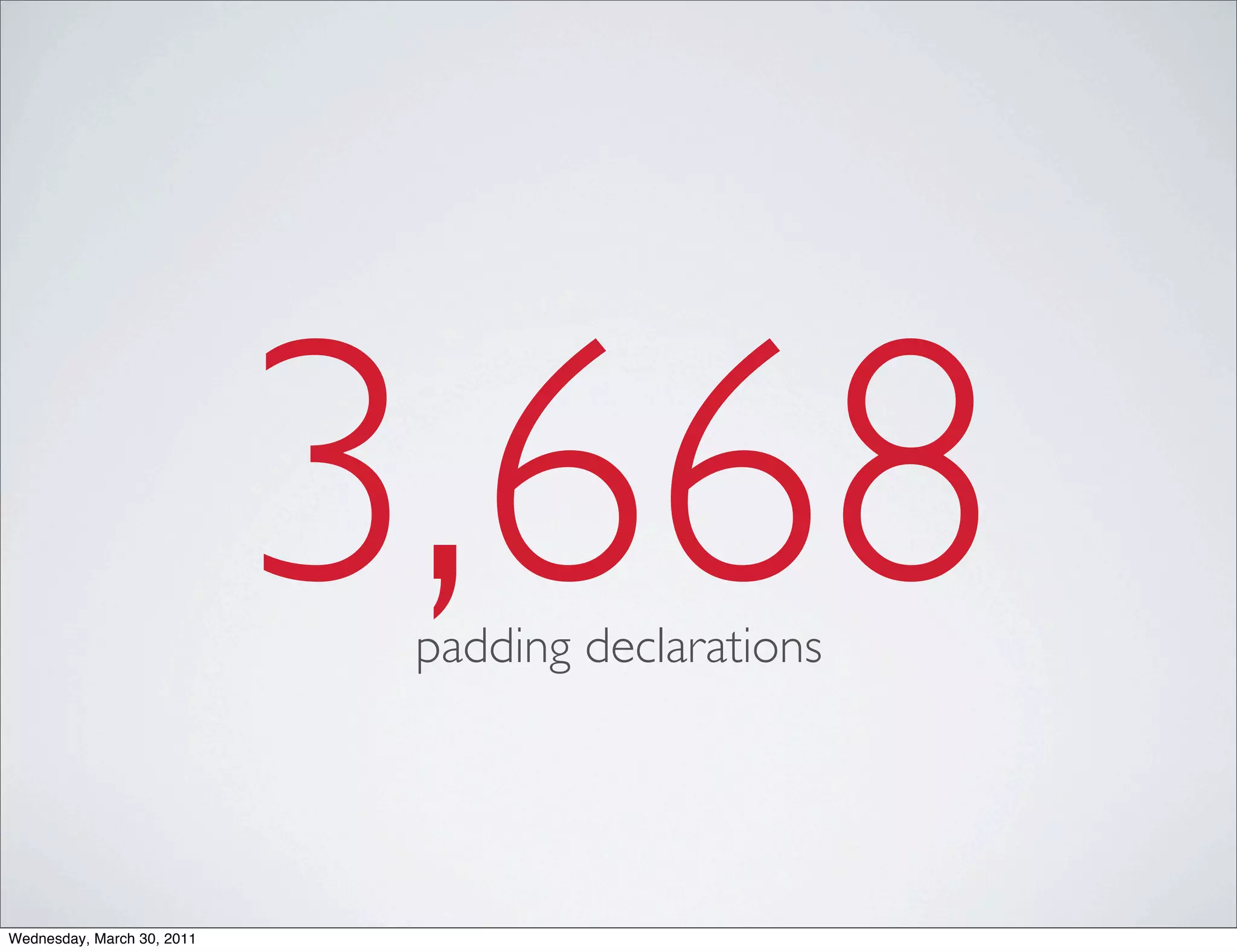 3,668
                             padding declarations




Wednesday, March 30, 2011
 