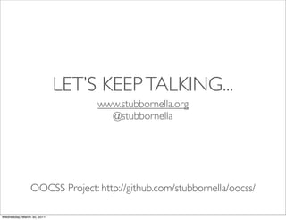 LET’S KEEP TALKING...
www.stubbornella.org
@stubbornella
OOCSS Project: http://github.com/stubbornella/oocss/
Wednesday, March 30, 2011