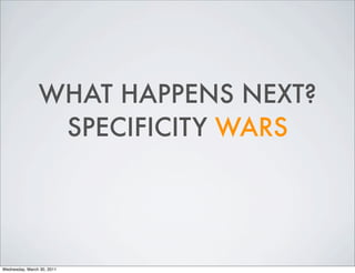 WHAT HAPPENS NEXT?
SPECIFICITY WARS
Wednesday, March 30, 2011