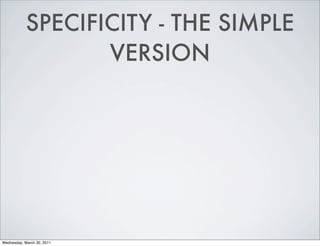 SPECIFICITY - THE SIMPLE
VERSION
Wednesday, March 30, 2011