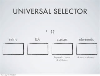 UNIVERSAL SELECTOR
* {}
inline IDs classes elements
& pseudo classes & pseudo elements
& attributes
Wednesday, March 30, 2011