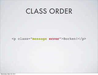 CLASS ORDER
<p class=”message error”>Borken!</p>
Wednesday, March 30, 2011