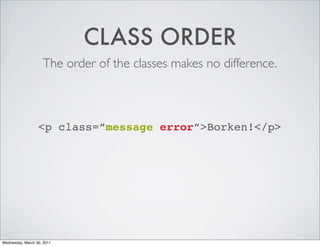 CLASS ORDER
The order of the classes makes no difference.
<p class=”message error”>Borken!</p>
Wednesday, March 30, 2011