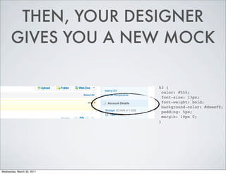 THEN, YOUR DESIGNER
GIVES YOU A NEW MOCK
h3 {
color: #555;
font-size: 13px;
font-weight: bold;
background-color: #deeef8;
padding: 5px;
margin: 10px 0;
}
Wednesday, March 30, 2011