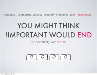 #sidebar .weatherMod .hourly .tuesday h3{color: blue !important;}
YOU MIGHT THINK
!IMPORTANT WOULD END
the specificity war, not so.
0 0 0 0
Wednesday, March 30, 2011