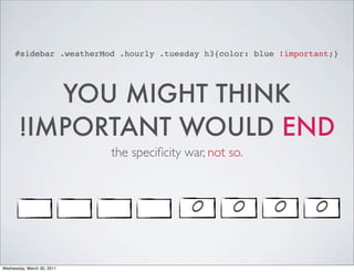 #sidebar .weatherMod .hourly .tuesday h3{color: blue !important;}
YOU MIGHT THINK
!IMPORTANT WOULD END
the specificity war, not so.
0 0 0 0
Wednesday, March 30, 2011
