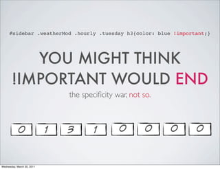 #sidebar .weatherMod .hourly .tuesday h3{color: blue !important;}
YOU MIGHT THINK
!IMPORTANT WOULD END
the specificity war, not so.
0 1 3 1 0 0 0 0
Wednesday, March 30, 2011