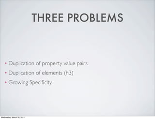 THREE PROBLEMS
❖ Duplication of property value pairs
❖ Duplication of elements (h3)
❖ Growing Specificity
Wednesday, March 30, 2011