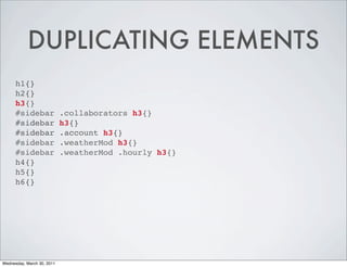 DUPLICATING ELEMENTS
h1{}
h2{}
h3{}
#sidebar .collaborators h3{}
#sidebar h3{}
#sidebar .account h3{}
#sidebar .weatherMod h3{}
#sidebar .weatherMod .hourly h3{}
h4{}
h5{}
h6{}
Wednesday, March 30, 2011