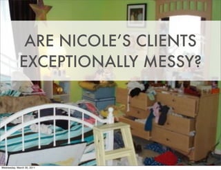 ARE NICOLE’S CLIENTS
             EXCEPTIONALLY MESSY?




Wednesday, March 30, 2011
 
